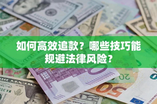 济南如何高效追款？哪些技巧能规避法律风险？