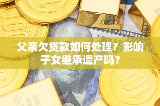 济南父亲欠贷款如何处理？影响子女继承遗产吗？