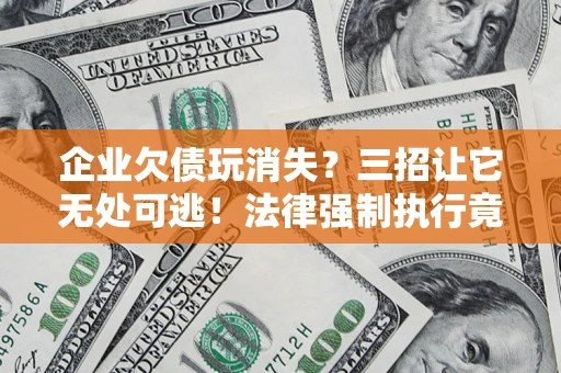 济南企业欠债玩消失？三招让它无处可逃！法律强制执行竟比讨债公司还狠？