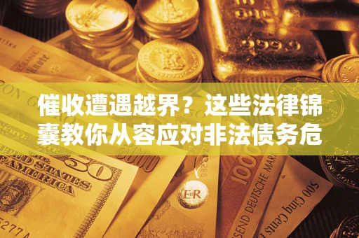 济南催收遭遇越界？这些法律锦囊教你从容应对非法债务危机
