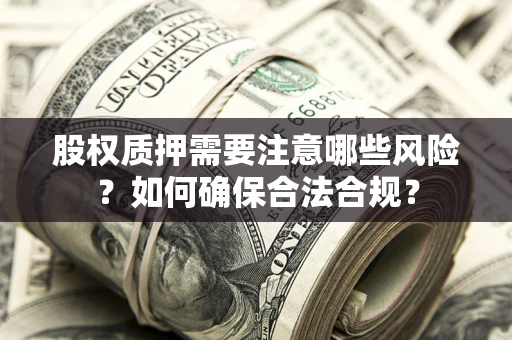 济南股权质押需要注意哪些风险？如何确保合法合规？