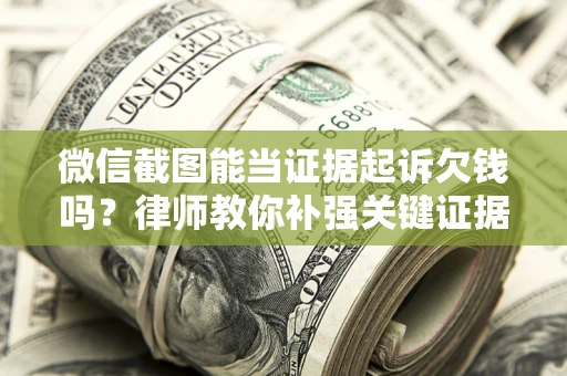 济南微信截图能当证据起诉欠钱吗？律师教你补强关键证据