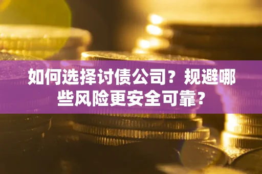 济南如何选择讨债公司？规避哪些风险更安全可靠？