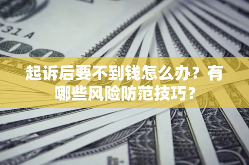 济南起诉后要不到钱怎么办？有哪些风险防范技巧？