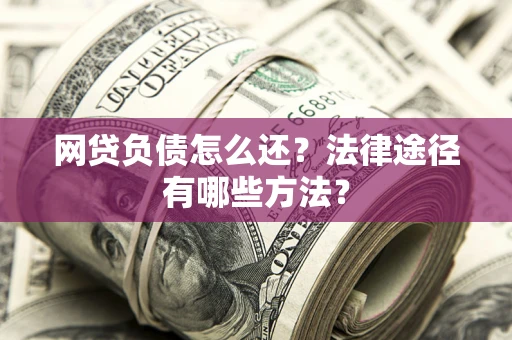 济南网贷负债怎么还？法律途径有哪些方法？