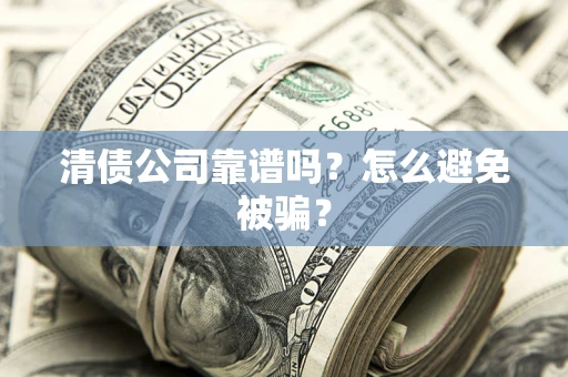 济南清债公司靠谱吗？怎么避免被骗？