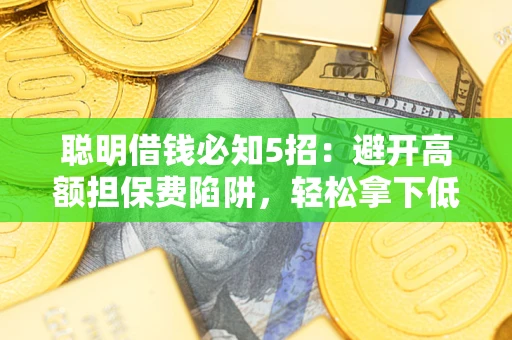 济南聪明借钱必知5招：避开高额担保费陷阱，轻松拿下低息贷款
