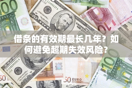 济南借条的有效期最长几年？如何避免超期失效风险？