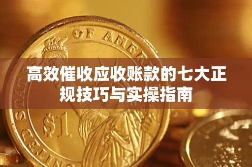 济南高效催收应收账款的七大正规技巧与实操指南