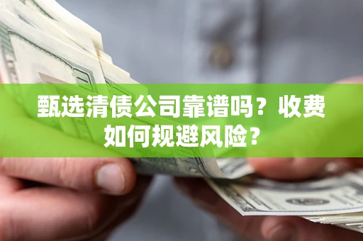 济南甄选清债公司靠谱吗？收费如何规避风险？
