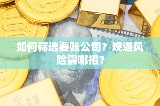 济南如何筛选要账公司？规避风险需哪招？