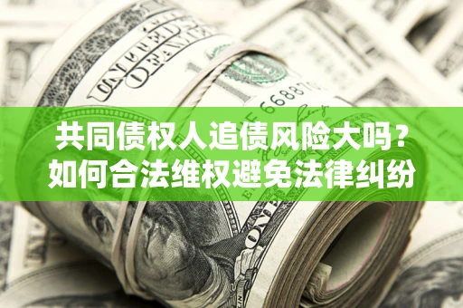 济南共同债权人追债风险大吗？如何合法维权避免法律纠纷？