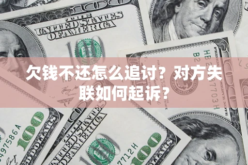 济南欠钱不还怎么追讨？对方失联如何起诉？