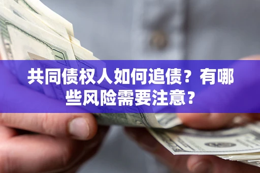 济南共同债权人如何追债？有哪些风险需要注意？