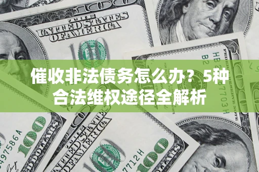 济南催收非法债务怎么办？5种合法维权途径全解析