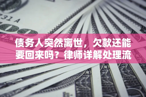 济南债务人突然离世，欠款还能要回来吗？律师详解处理流程