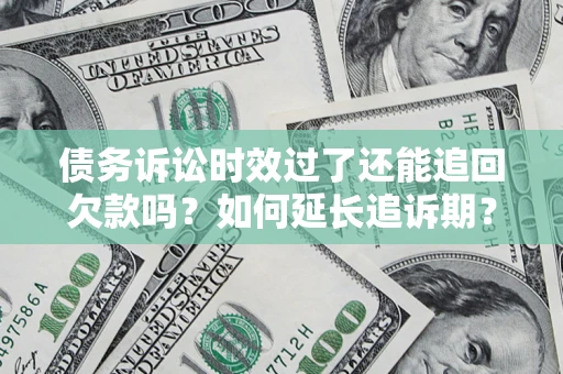 济南债务诉讼时效过了还能追回欠款吗？如何延长追诉期？