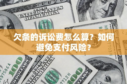 济南欠条的诉讼费怎么算？如何避免支付风险？