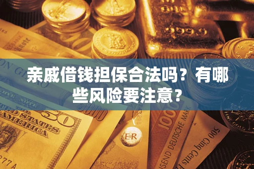 济南亲戚借钱担保合法吗？有哪些风险要注意？