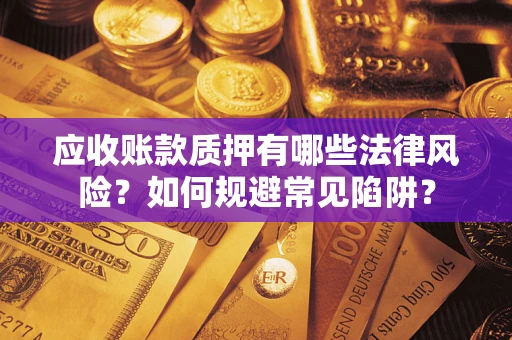 济南应收账款质押有哪些法律风险？如何规避常见陷阱？
