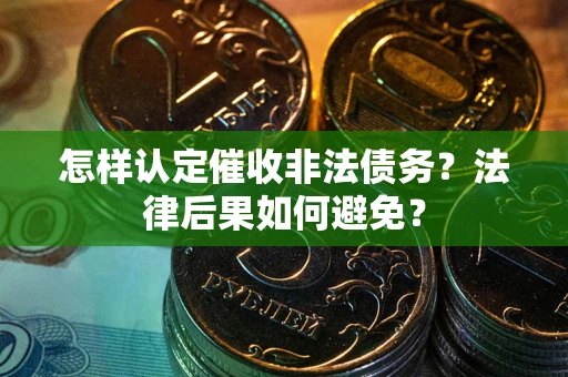 济南怎样认定催收非法债务？法律后果如何避免？