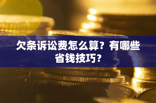 济南欠条诉讼费怎么算？有哪些省钱技巧？