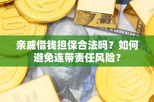 济南亲戚借钱担保合法吗？如何避免连带责任风险？