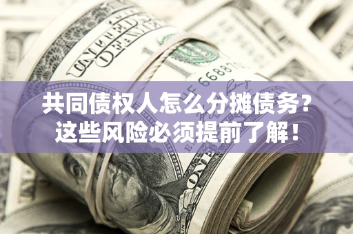 济南共同债权人怎么分摊债务？这些风险必须提前了解！
