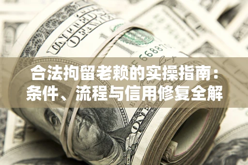 济南合法拘留老赖的实操指南：条件、流程与信用修复全解析