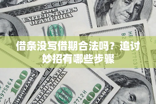 济南借条没写借期合法吗？追讨妙招有哪些步骤