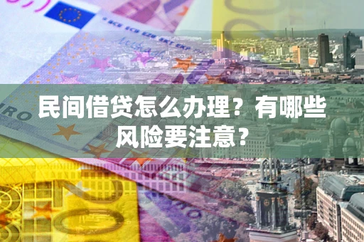 济南民间借贷怎么办理？有哪些风险要注意？