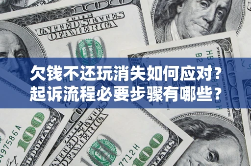 济南欠钱不还玩消失如何应对？起诉流程必要步骤有哪些？