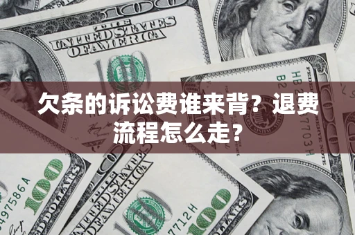 济南欠条的诉讼费谁来背？退费流程怎么走？