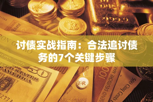 济南讨债实战指南：合法追讨债务的7个关键步骤