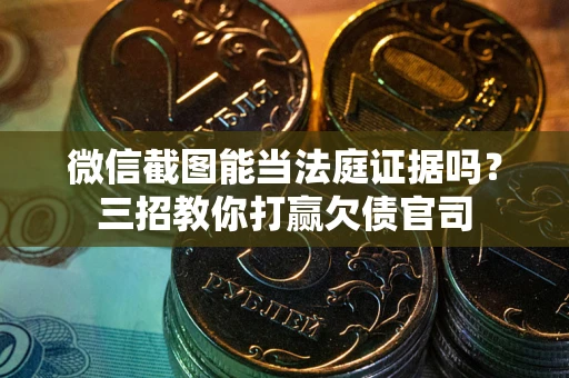 济南微信截图能当法庭证据吗？三招教你打赢欠债官司