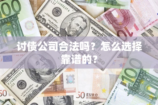 济南讨债公司合法吗？怎么选择靠谱的？