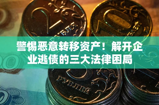 济南警惕恶意转移资产！解开企业逃债的三大法律困局