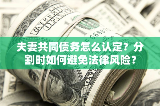济南夫妻共同债务怎么认定？分割时如何避免法律风险？