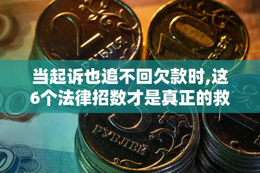 济南当起诉也追不回欠款时,这6个法律招数才是真正的救命稻草